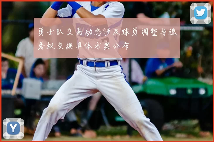 勇士队交易动态涉及球员调整与选秀权交换具体方案公布